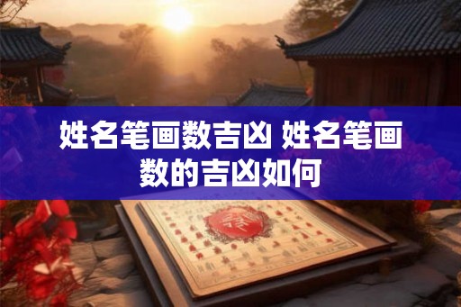 姓名笔画数吉凶 姓名笔画数的吉凶如何 姓名笔画数吉凶 姓名笔画数的吉凶如何