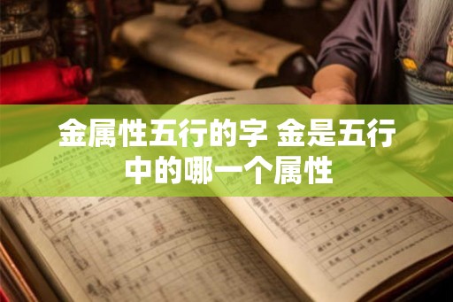 金属性五行的字 金是五行中的哪一个属性