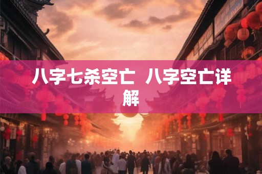 八字七杀空亡  八字空亡详解