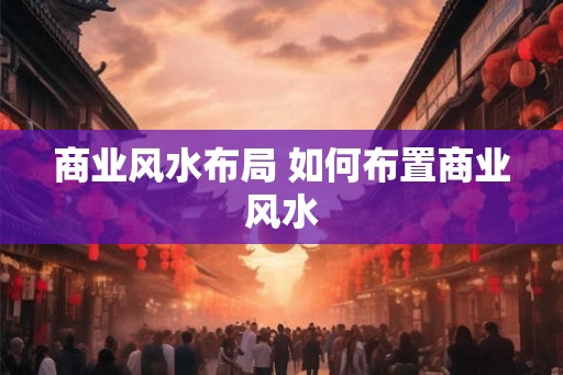 商业风水布局 如何布置商业风水