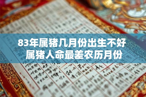 83年属猪几月份出生不好  属猪人命最差农历月份