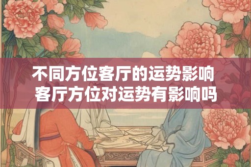 不同方位客厅的运势影响 客厅方位对运势有影响吗