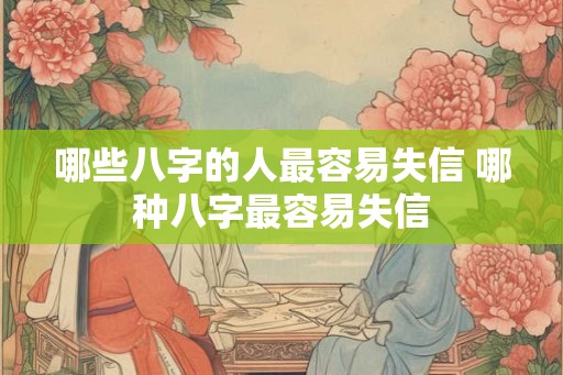 哪些八字的人最容易失信 哪种八字最容易失信 哪些八字的人最容易失信 哪种八字最容易失信
