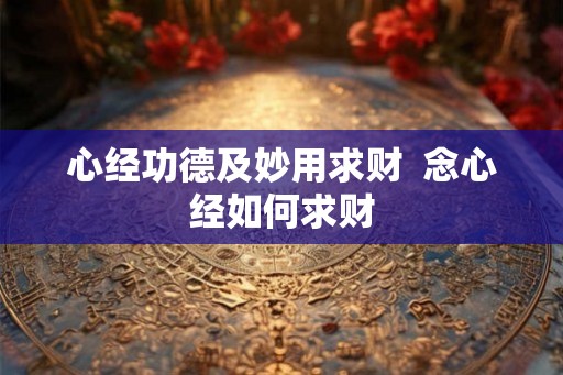 心经功德及妙用求财  念心经如何求财