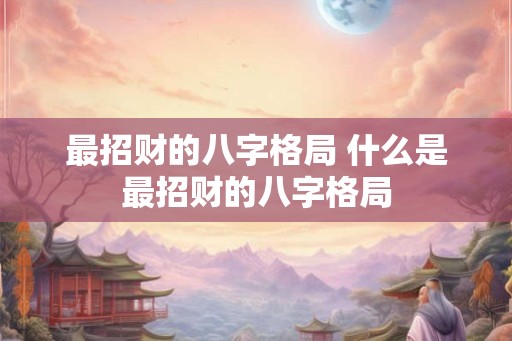 最招财的八字格局 什么是最招财的八字格局