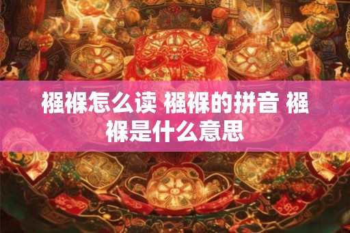 襁褓怎么读 襁褓的拼音 襁褓是什么意思