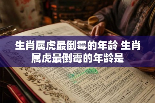 生肖属虎最倒霉的年龄 生肖属虎最倒霉的年龄是