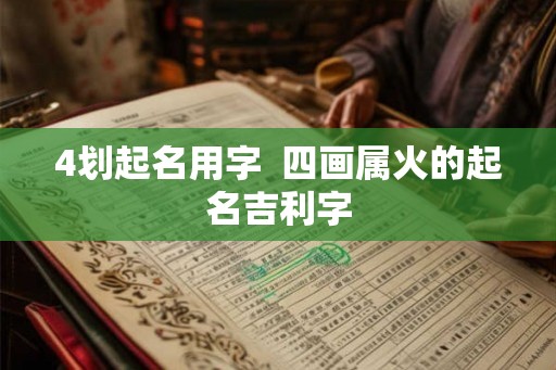 4划起名用字  四画属火的起名吉利字