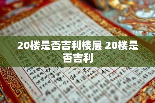 20楼是否吉利楼层 20楼是否吉利