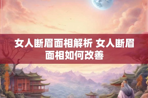 女人断眉面相解析 女人断眉面相如何改善 女人断眉面相解析 女人断眉面相如何改善