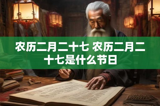 农历二月二十七 农历二月二十七是什么节日