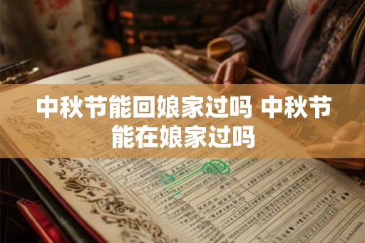 中秋节能回娘家过吗 中秋节能在娘家过吗