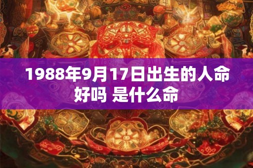 1988年9月17日出生的人命好吗 是什么命