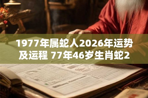 1977年属蛇人2026年运势及运程 77年46岁生肖蛇2026年每月运势