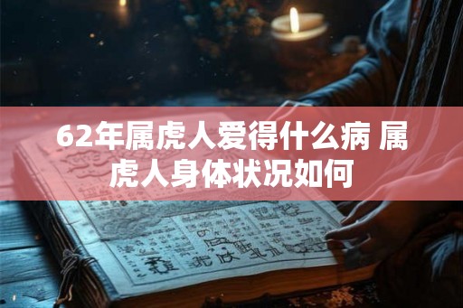 62年属虎人爱得什么病 属虎人身体状况如何
