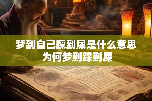 梦到自己踩到屎是什么意思 为何梦到踩到屎 梦到自己踩到屎是什么意思 为何梦到踩到屎