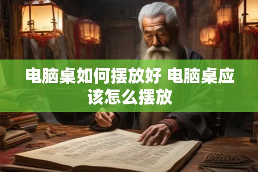 电脑桌如何摆放好 电脑桌应该怎么摆放