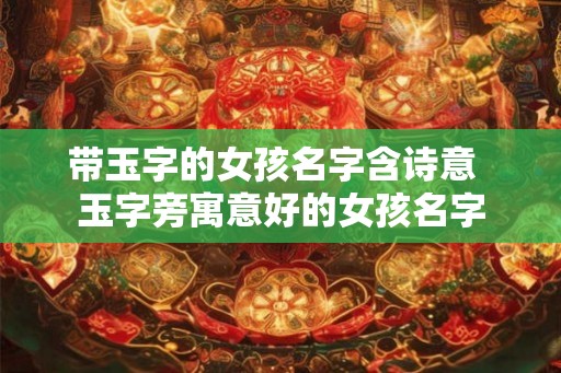 带玉字的女孩名字含诗意  玉字旁寓意好的女孩名字
