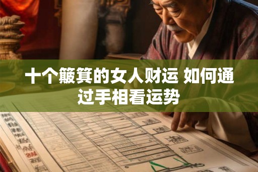 十个簸箕的女人财运 如何通过手相看运势 十个簸箕的女人财运 如何通过手相看运势