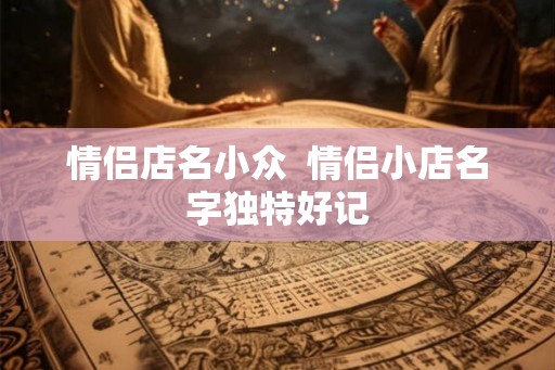 情侣店名小众  情侣小店名字独特好记