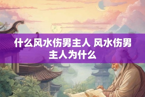 什么风水伤男主人 风水伤男主人为什么