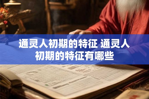 通灵人初期的特征 通灵人初期的特征有哪些