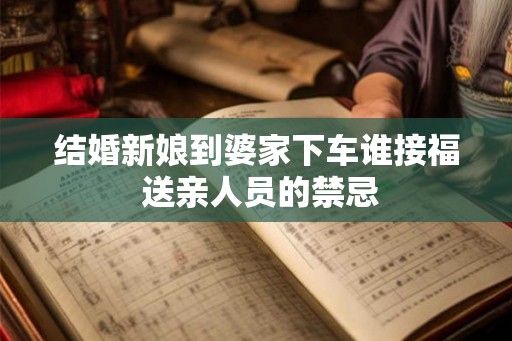 结婚新娘到婆家下车谁接福 送亲人员的禁忌