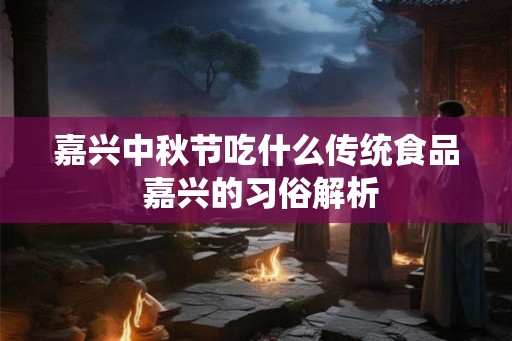 嘉兴中秋节吃什么传统食品 嘉兴的习俗解析