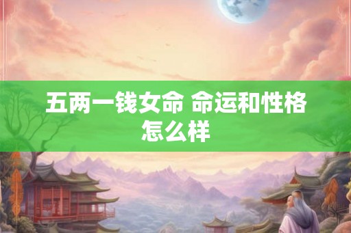 五两一钱女命 命运和性格怎么样
