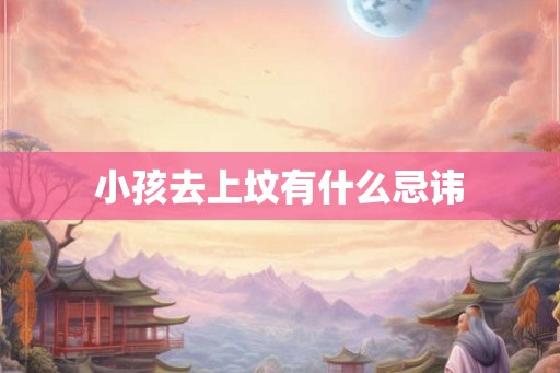 小孩去上坟有什么忌讳