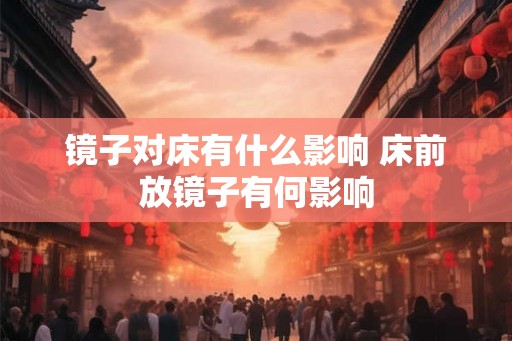 镜子对床有什么影响 床前放镜子有何影响