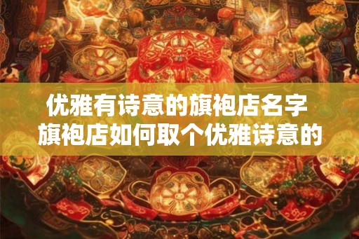 优雅有诗意的旗袍店名字 旗袍店如何取个优雅诗意的名字