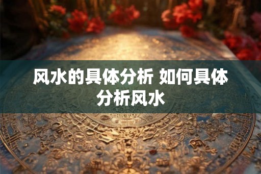 风水的具体分析 如何具体分析风水