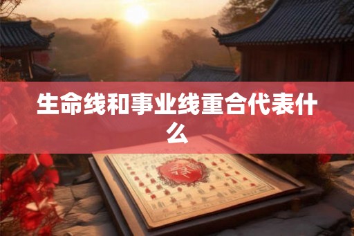 生命线和事业线重合代表什么 生命线和事业线重合代表什么
