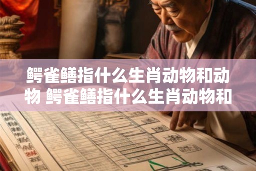 鳄雀鳝指什么生肖动物和动物 鳄雀鳝指什么生肖动物和动物呢