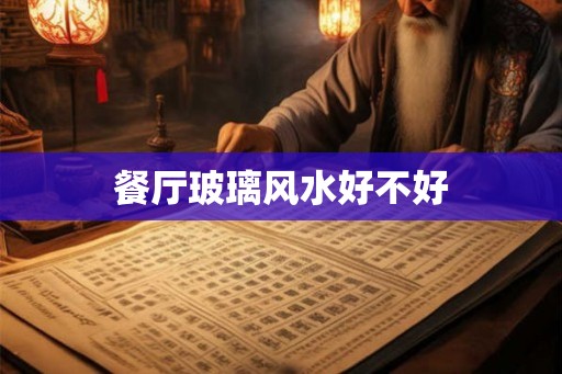 餐厅玻璃风水好不好