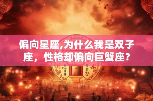 偏向星座,为什么我是双子座，性格却偏向巨蟹座？