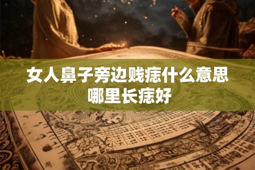 女人鼻子旁边贱痣什么意思 哪里长痣好