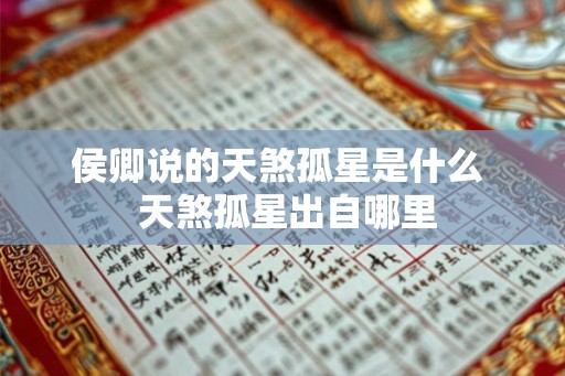 侯卿说的天煞孤星是什么 天煞孤星出自哪里 侯卿说的天煞孤星是什么 天煞孤星出自哪里