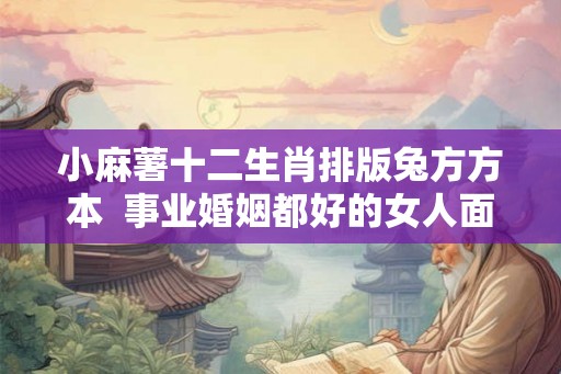 小麻薯十二生肖排版兔方方本 事业婚姻都好的女人面相 小麻薯十二生肖排版兔方方本 事业婚姻都好的女人面相