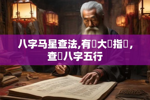 八字马星查法,有勞大師指點，查詢八字五行