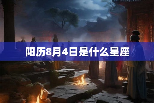 阳历8月4日是什么星座 阳历8月4日是什么星座