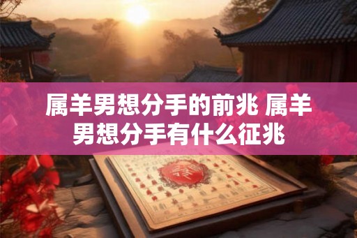 属羊男想分手的前兆 属羊男想分手有什么征兆