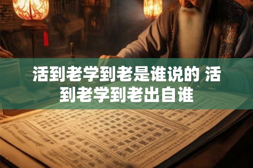 活到老学到老是谁说的 活到老学到老出自谁
