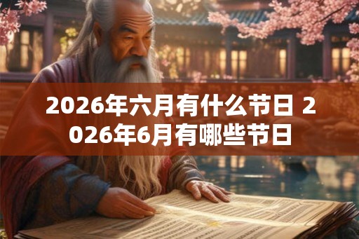 2026年六月有什么节日 2026年6月有哪些节日