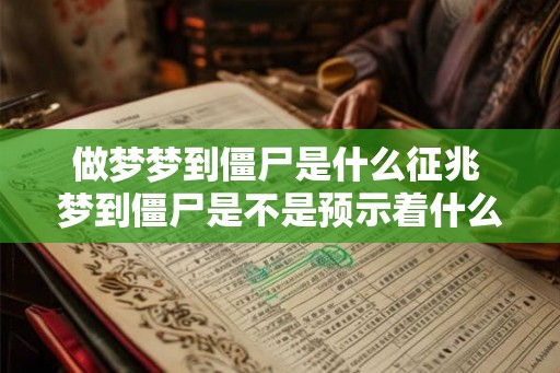 做梦梦到僵尸是什么征兆 梦到僵尸是不是预示着什么
