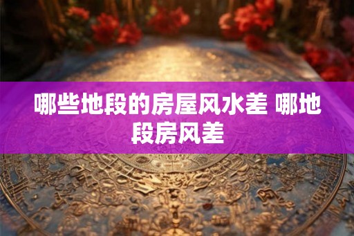 哪些地段的房屋风水差 哪地段房风差