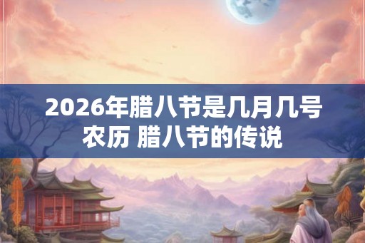 2026年腊八节是几月几号农历 腊八节的传说
