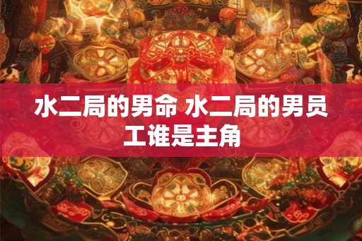 水二局的男命 水二局的男员工谁是主角