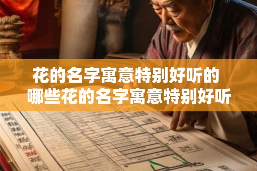 花的名字寓意特别好听的 哪些花的名字寓意特别好听